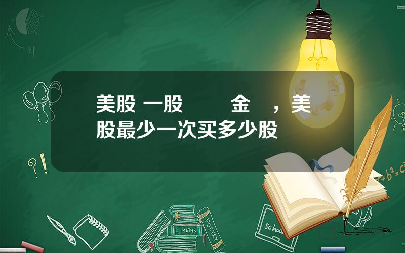 美股 一股 註冊金額，美股最少一次买多少股